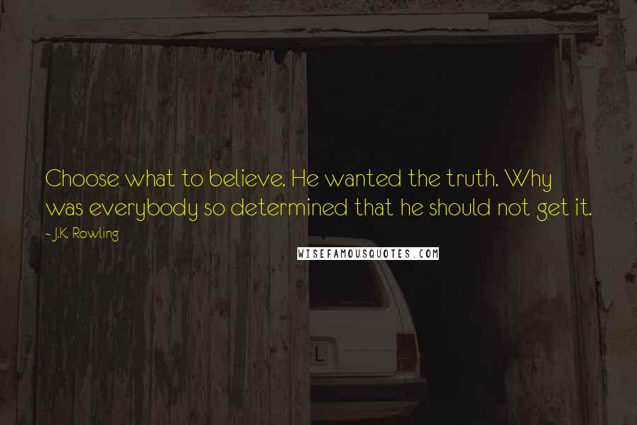 J.K. Rowling Quotes: Choose what to believe. He wanted the truth. Why was everybody so determined that he should not get it.