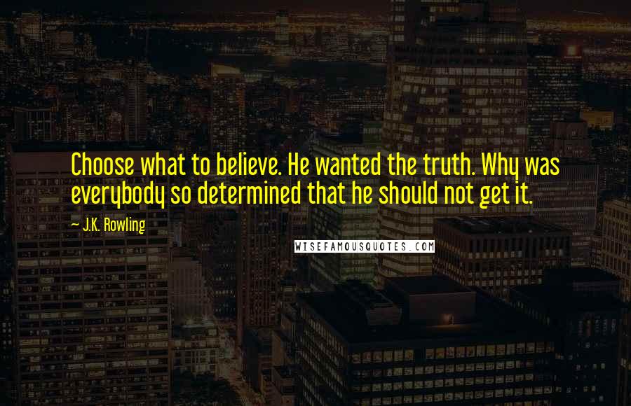 J.K. Rowling Quotes: Choose what to believe. He wanted the truth. Why was everybody so determined that he should not get it.