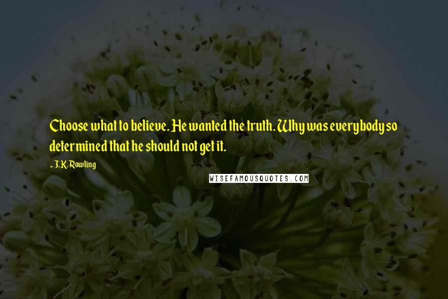 J.K. Rowling Quotes: Choose what to believe. He wanted the truth. Why was everybody so determined that he should not get it.