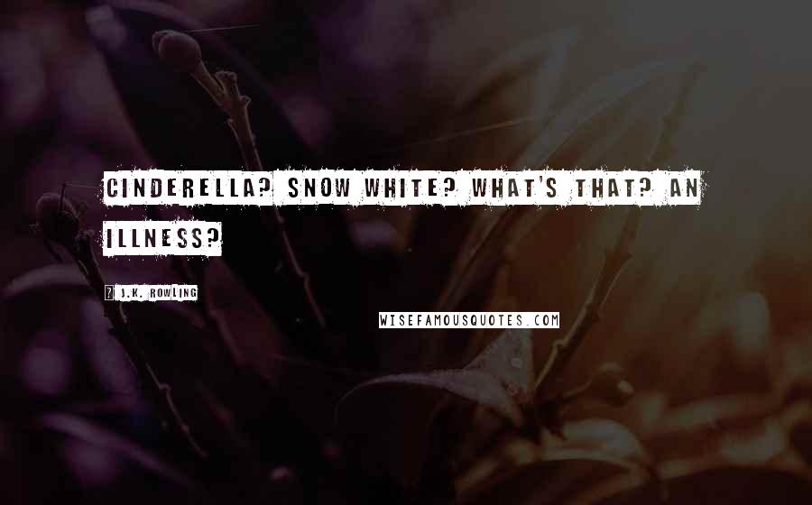 J.K. Rowling Quotes: Cinderella? Snow White? What's that? An illness?