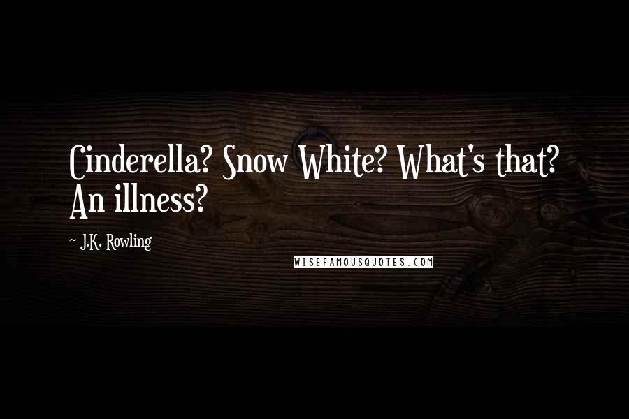 J.K. Rowling Quotes: Cinderella? Snow White? What's that? An illness?