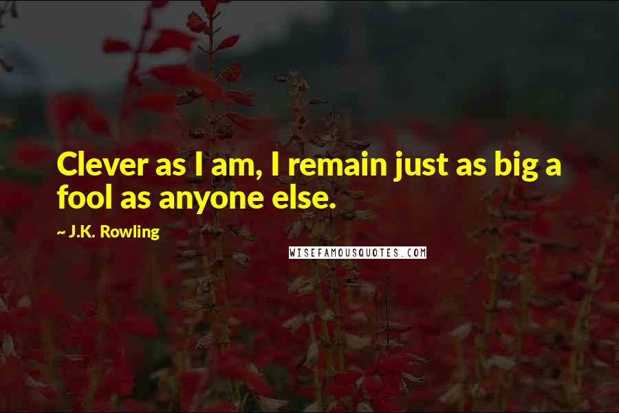 J.K. Rowling Quotes: Clever as I am, I remain just as big a fool as anyone else.