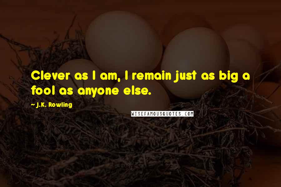 J.K. Rowling Quotes: Clever as I am, I remain just as big a fool as anyone else.