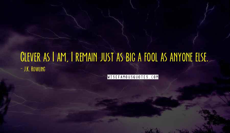 J.K. Rowling Quotes: Clever as I am, I remain just as big a fool as anyone else.