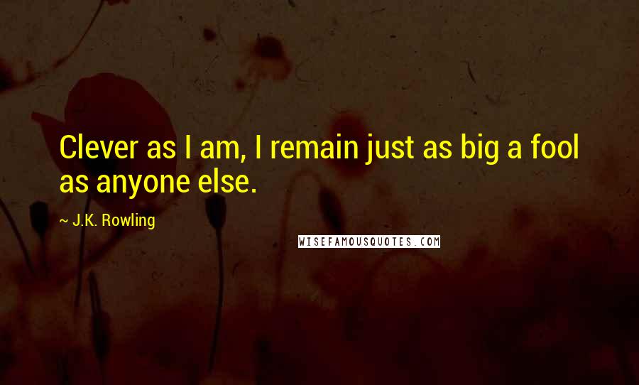 J.K. Rowling Quotes: Clever as I am, I remain just as big a fool as anyone else.