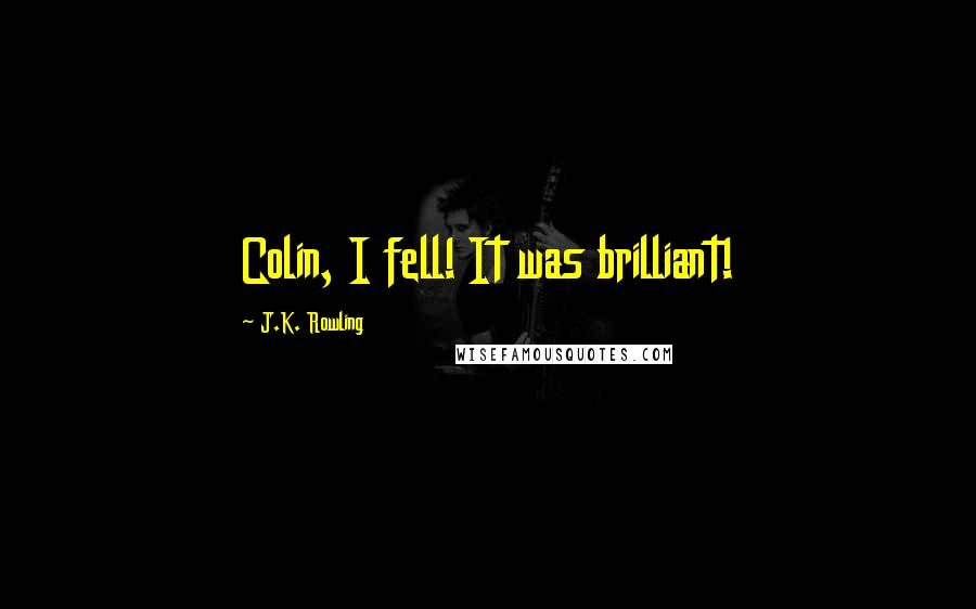 J.K. Rowling Quotes: Colin, I fell! It was brilliant!