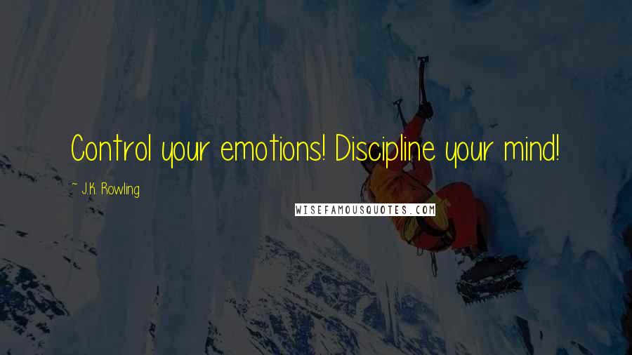 J.K. Rowling Quotes: Control your emotions! Discipline your mind!