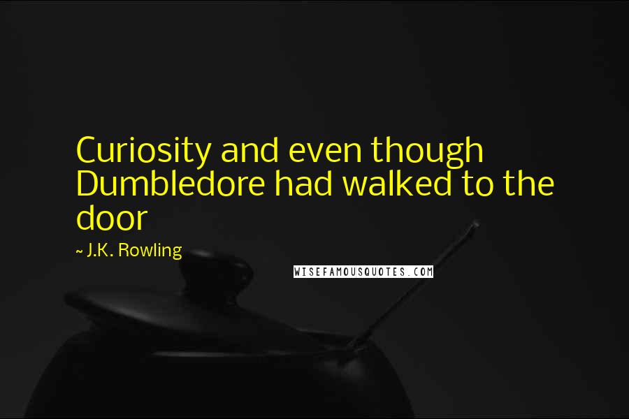 J.K. Rowling Quotes: Curiosity and even though Dumbledore had walked to the door