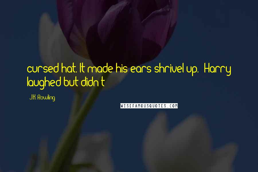 J.K. Rowling Quotes: cursed hat. It made his ears shrivel up." Harry laughed but didn't