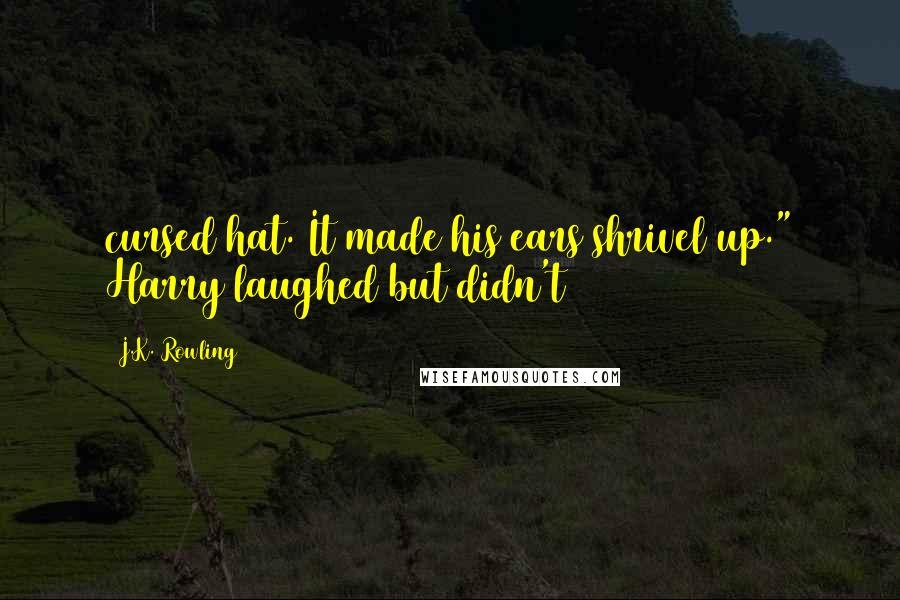 J.K. Rowling Quotes: cursed hat. It made his ears shrivel up." Harry laughed but didn't