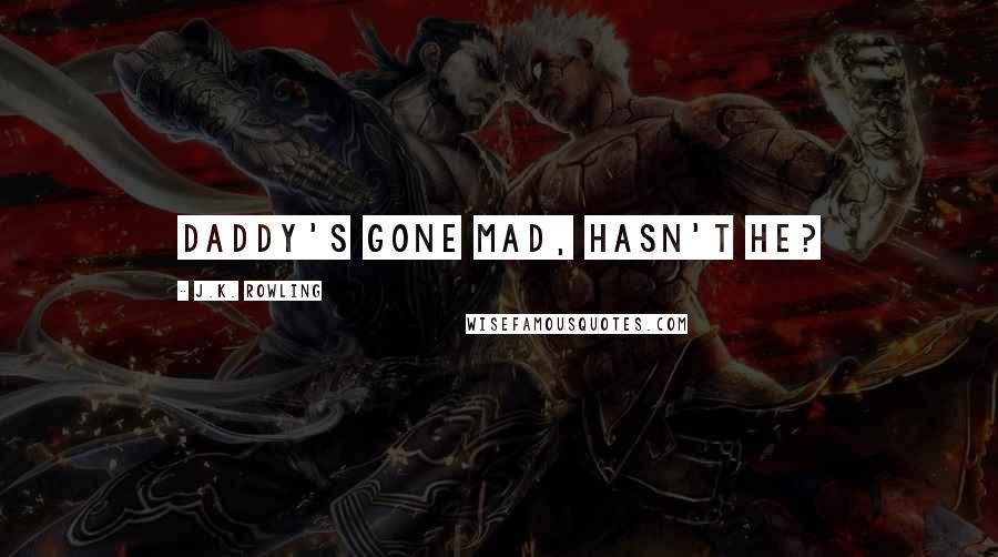 J.K. Rowling Quotes: Daddy's gone mad, hasn't he?