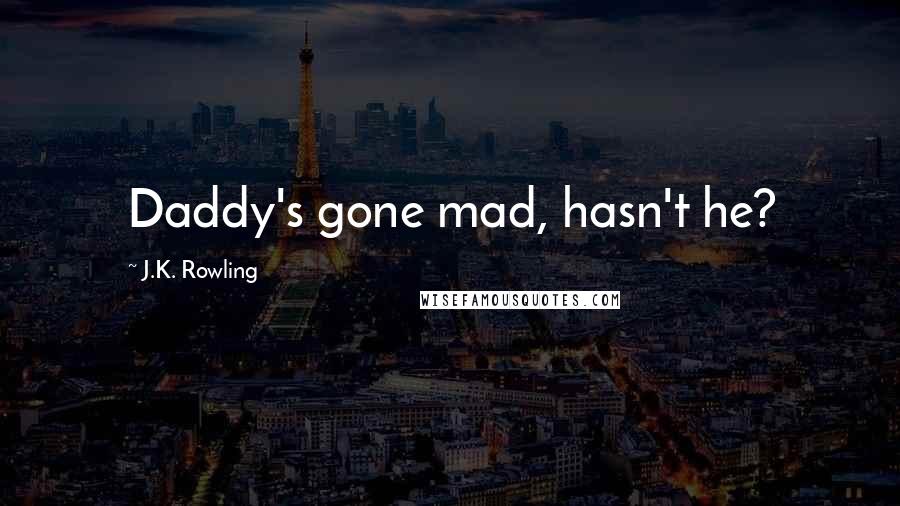 J.K. Rowling Quotes: Daddy's gone mad, hasn't he?