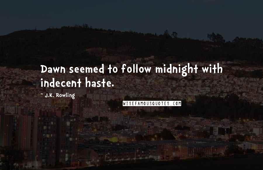 J.K. Rowling Quotes: Dawn seemed to follow midnight with indecent haste.