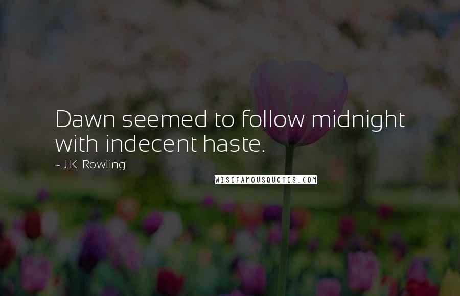 J.K. Rowling Quotes: Dawn seemed to follow midnight with indecent haste.