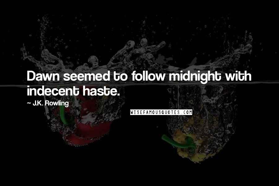 J.K. Rowling Quotes: Dawn seemed to follow midnight with indecent haste.
