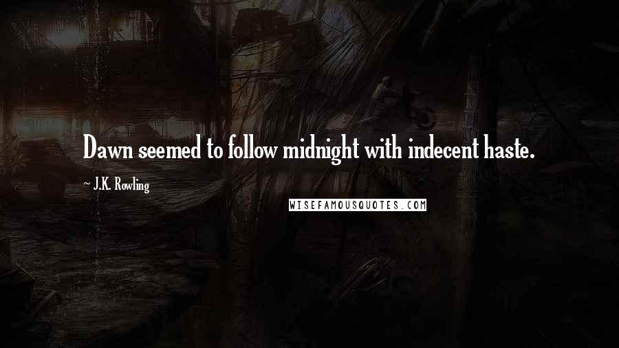 J.K. Rowling Quotes: Dawn seemed to follow midnight with indecent haste.