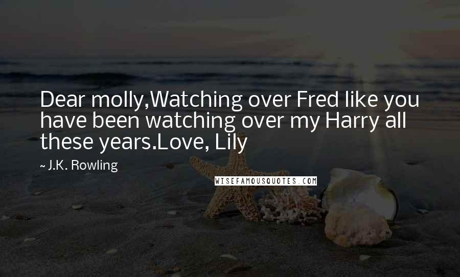 J.K. Rowling Quotes: Dear molly,Watching over Fred like you have been watching over my Harry all these years.Love, Lily