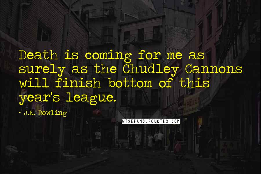 J.K. Rowling Quotes: Death is coming for me as surely as the Chudley Cannons will finish bottom of this year's league.