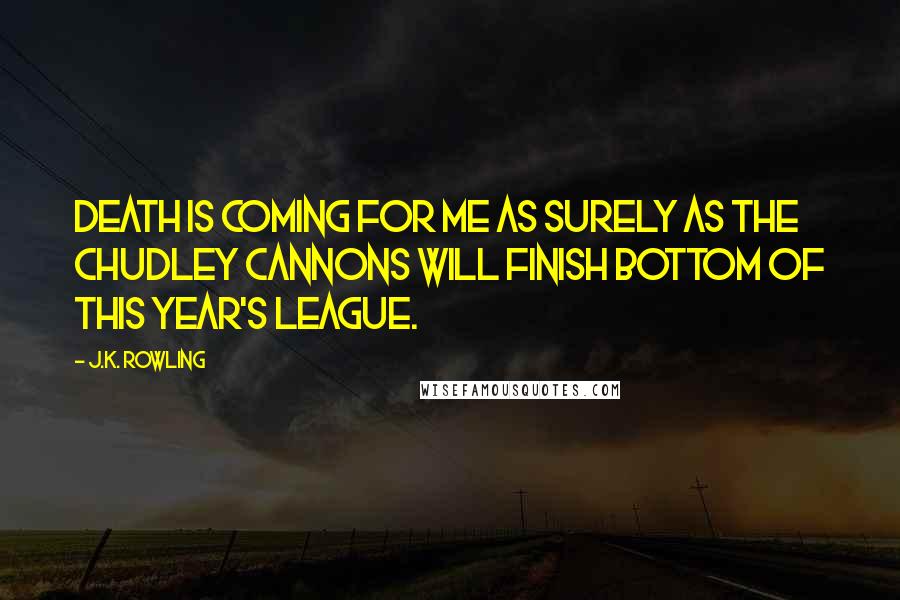 J.K. Rowling Quotes: Death is coming for me as surely as the Chudley Cannons will finish bottom of this year's league.