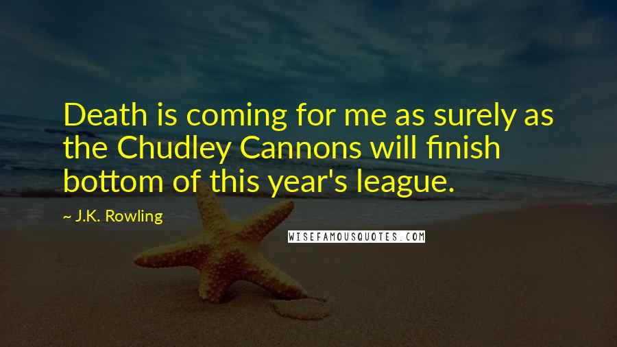 J.K. Rowling Quotes: Death is coming for me as surely as the Chudley Cannons will finish bottom of this year's league.