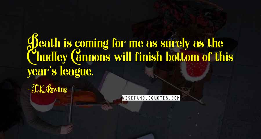 J.K. Rowling Quotes: Death is coming for me as surely as the Chudley Cannons will finish bottom of this year's league.