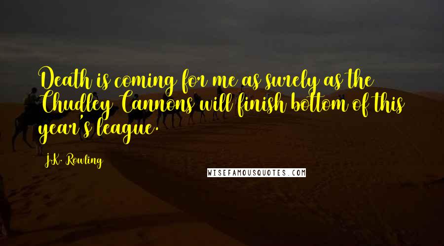 J.K. Rowling Quotes: Death is coming for me as surely as the Chudley Cannons will finish bottom of this year's league.