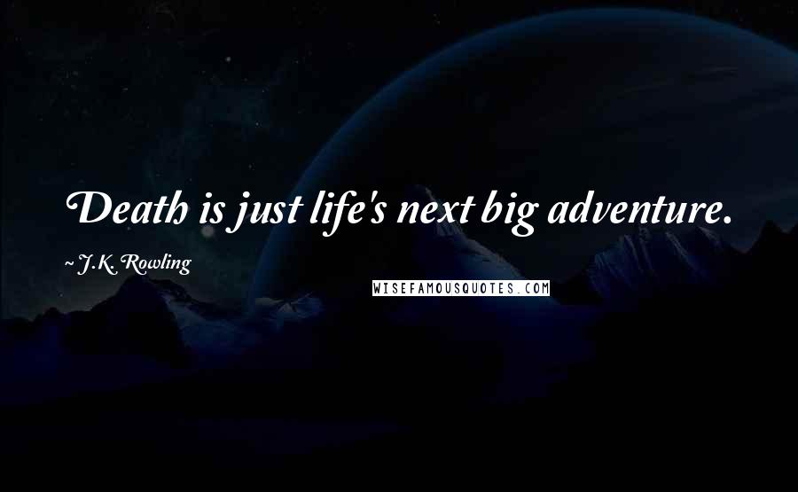 J.K. Rowling Quotes: Death is just life's next big adventure.