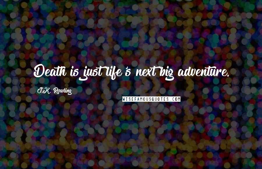 J.K. Rowling Quotes: Death is just life's next big adventure.