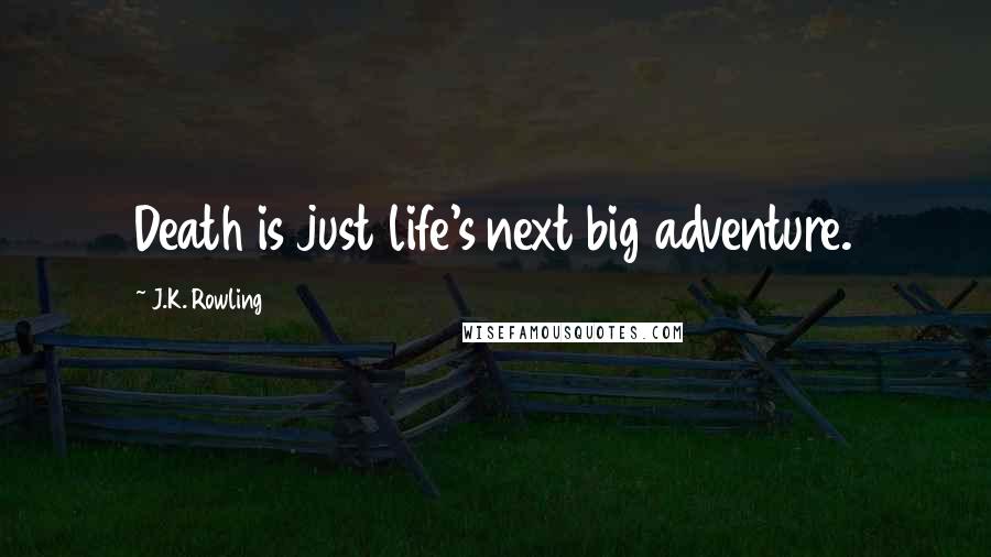 J.K. Rowling Quotes: Death is just life's next big adventure.