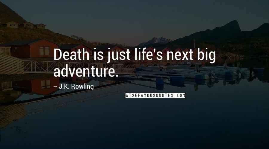 J.K. Rowling Quotes: Death is just life's next big adventure.