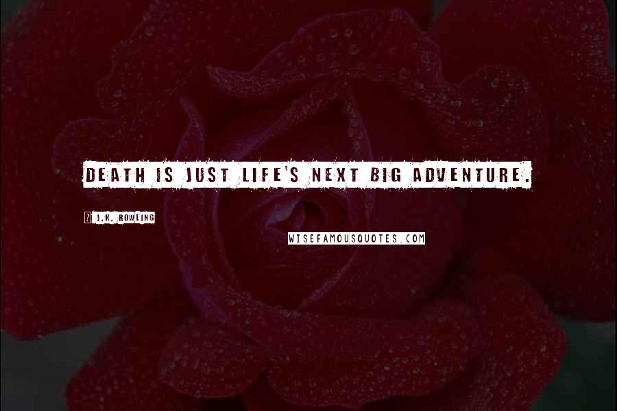 J.K. Rowling Quotes: Death is just life's next big adventure.