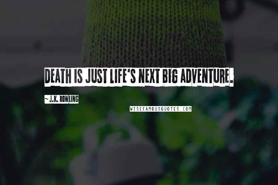 J.K. Rowling Quotes: Death is just life's next big adventure.