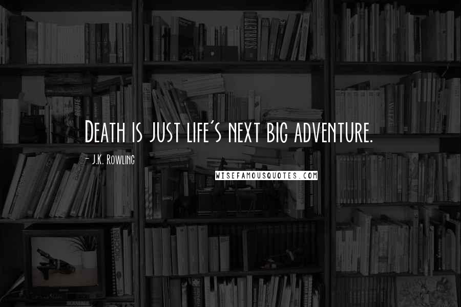 J.K. Rowling Quotes: Death is just life's next big adventure.