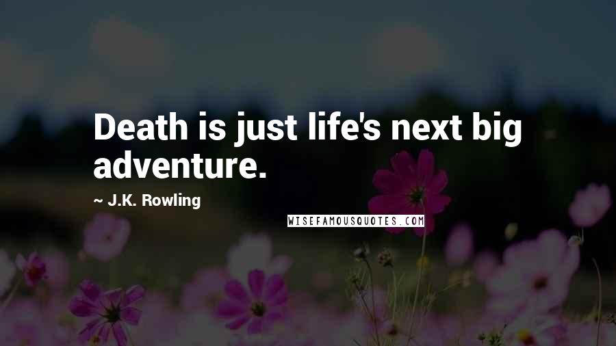 J.K. Rowling Quotes: Death is just life's next big adventure.