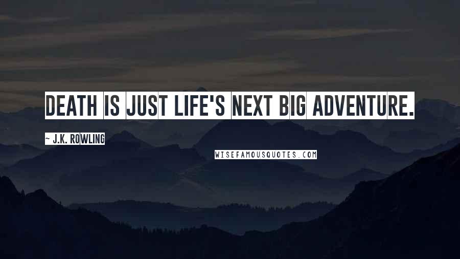 J.K. Rowling Quotes: Death is just life's next big adventure.