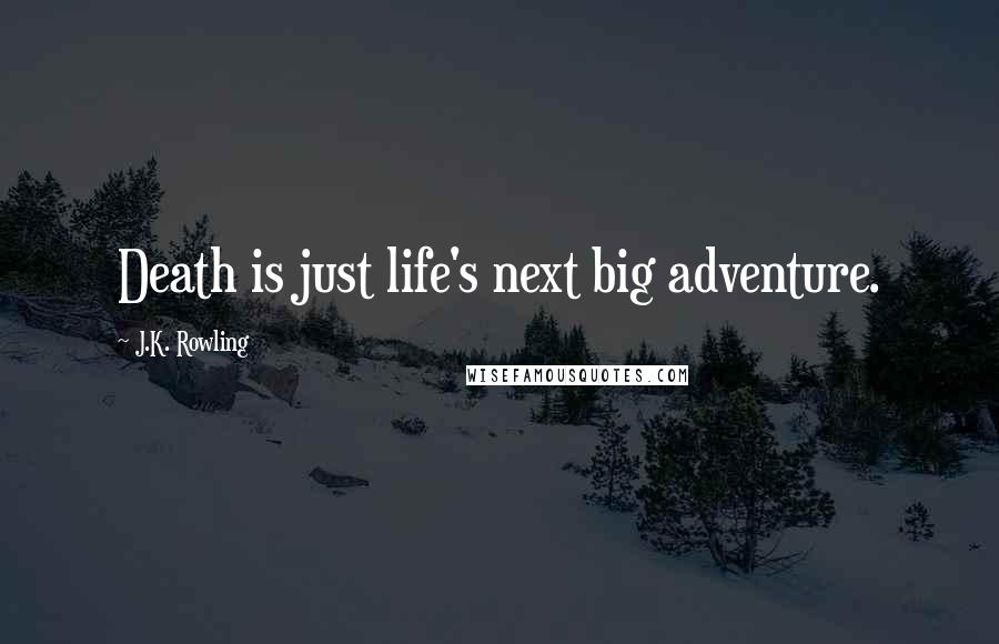 J.K. Rowling Quotes: Death is just life's next big adventure.