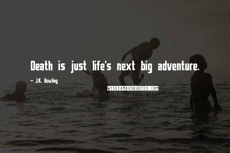 J.K. Rowling Quotes: Death is just life's next big adventure.