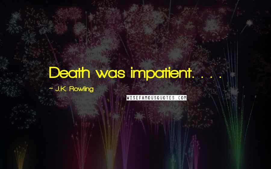 J.K. Rowling Quotes: Death was impatient. . . .