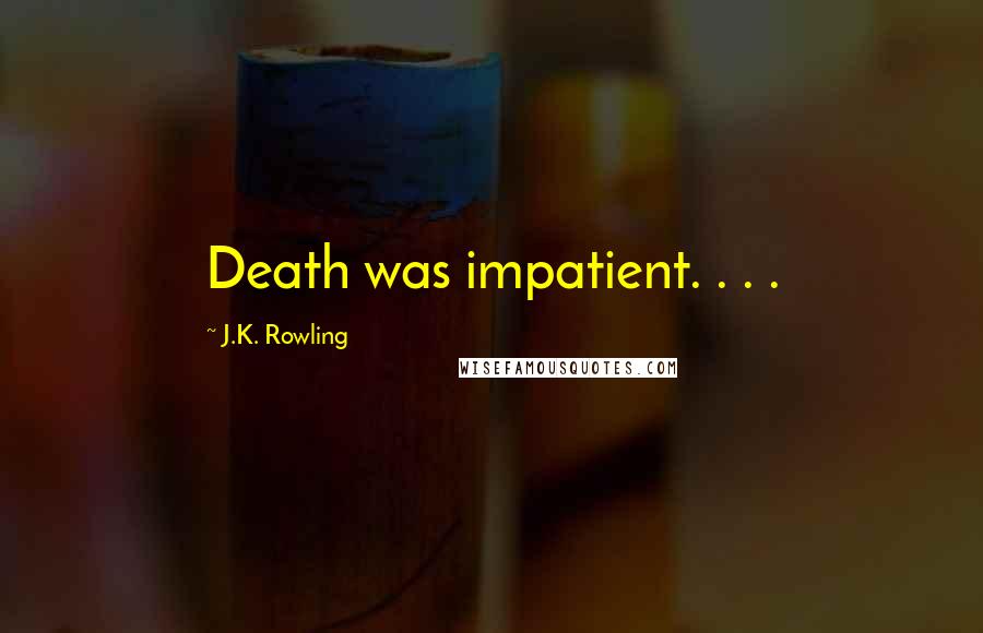 J.K. Rowling Quotes: Death was impatient. . . .