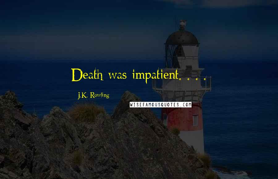 J.K. Rowling Quotes: Death was impatient. . . .