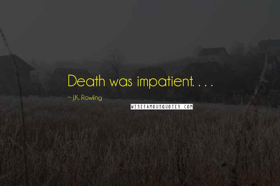 J.K. Rowling Quotes: Death was impatient. . . .