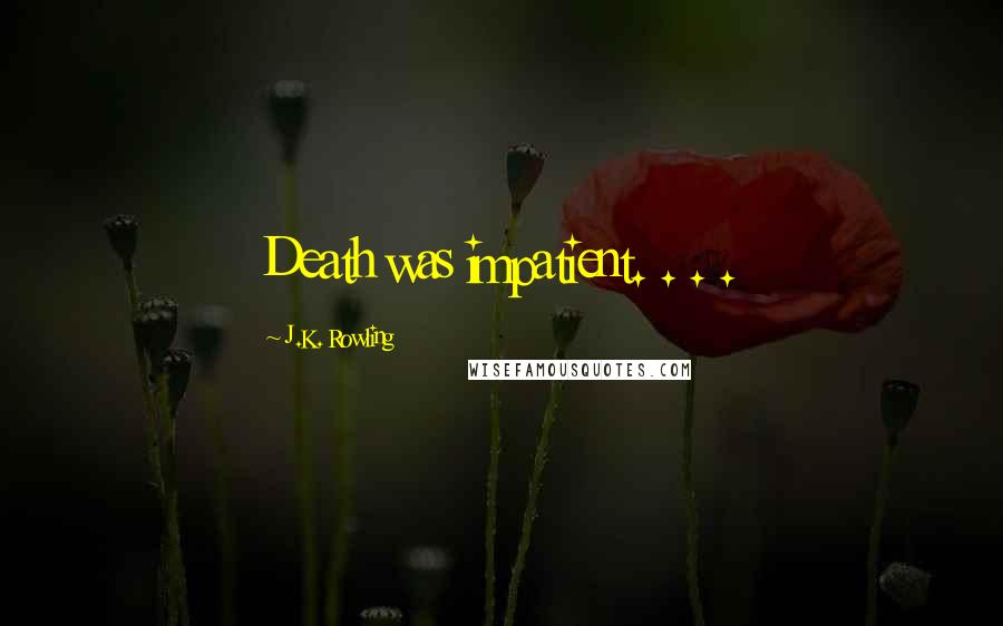 J.K. Rowling Quotes: Death was impatient. . . .