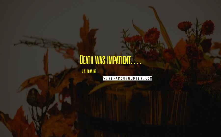 J.K. Rowling Quotes: Death was impatient. . . .