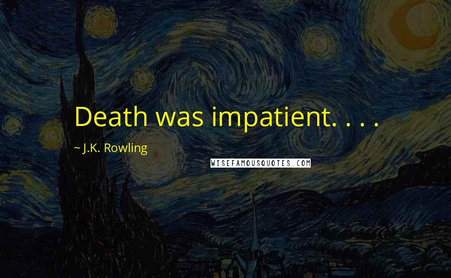 J.K. Rowling Quotes: Death was impatient. . . .