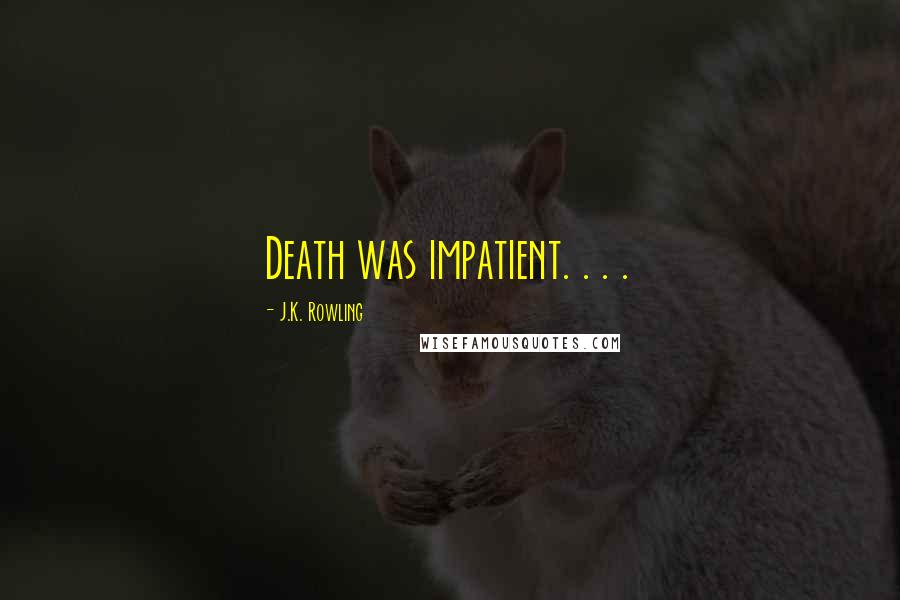 J.K. Rowling Quotes: Death was impatient. . . .