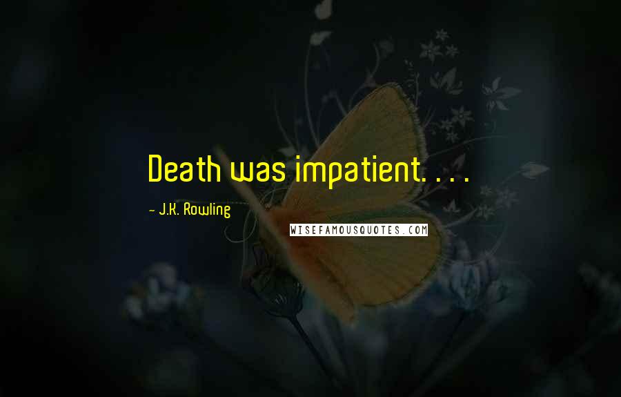 J.K. Rowling Quotes: Death was impatient. . . .