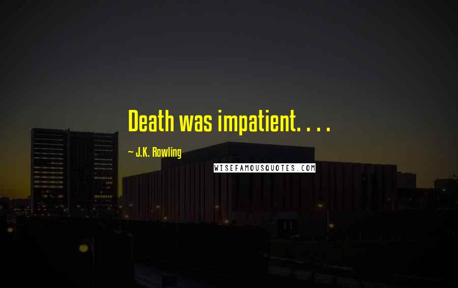 J.K. Rowling Quotes: Death was impatient. . . .