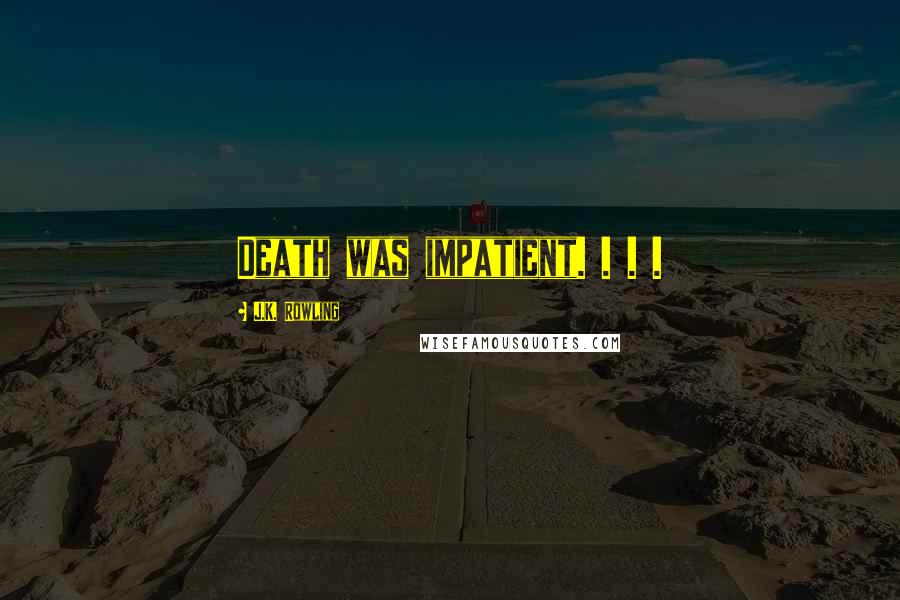 J.K. Rowling Quotes: Death was impatient. . . .