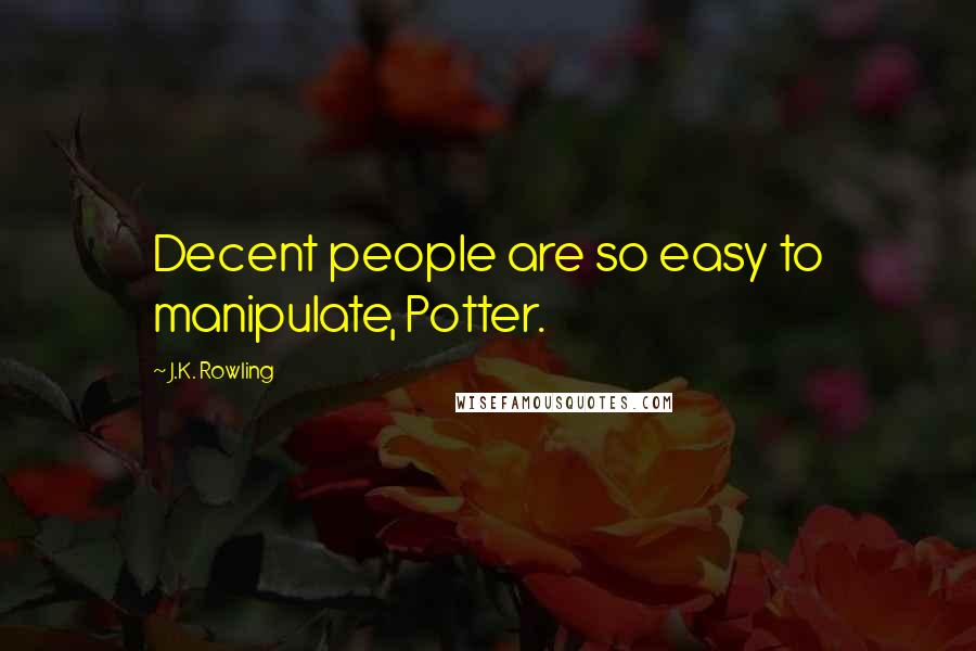 J.K. Rowling Quotes: Decent people are so easy to manipulate, Potter.