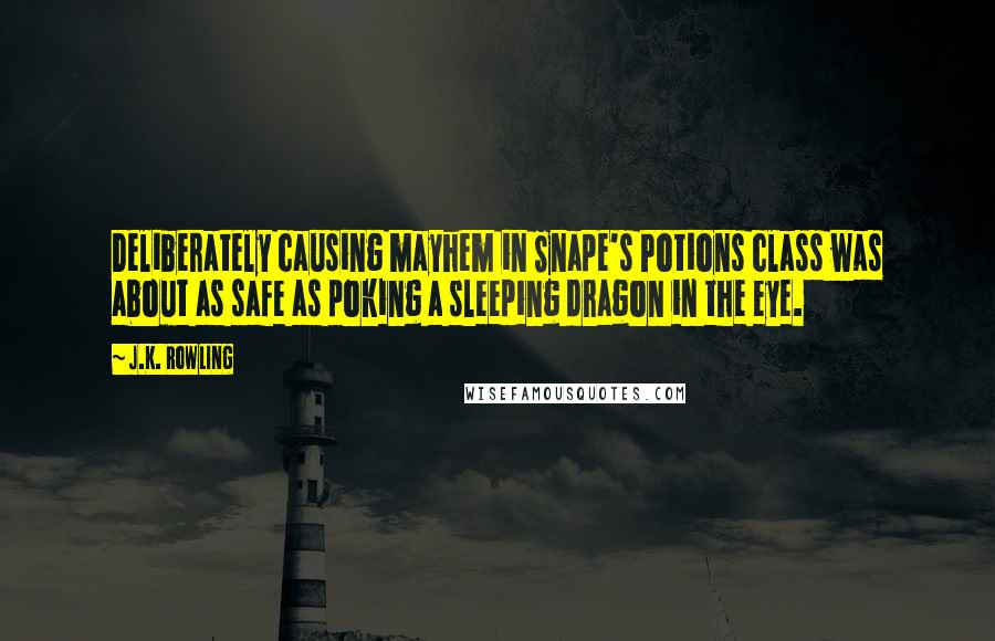 J.K. Rowling Quotes: Deliberately causing mayhem in Snape's Potions class was about as safe as poking a sleeping dragon in the eye.